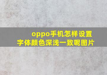 oppo手机怎样设置字体颜色深浅一致呢图片