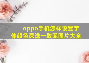 oppo手机怎样设置字体颜色深浅一致呢图片大全