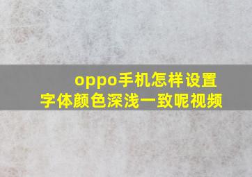 oppo手机怎样设置字体颜色深浅一致呢视频