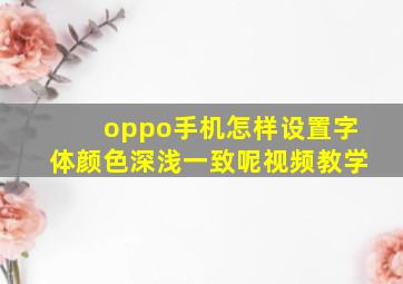 oppo手机怎样设置字体颜色深浅一致呢视频教学