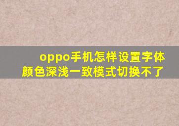 oppo手机怎样设置字体颜色深浅一致模式切换不了