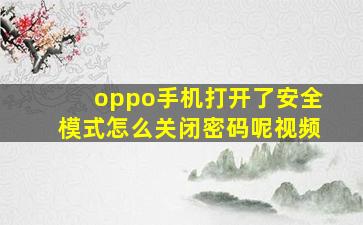 oppo手机打开了安全模式怎么关闭密码呢视频