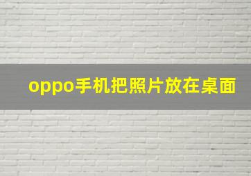 oppo手机把照片放在桌面