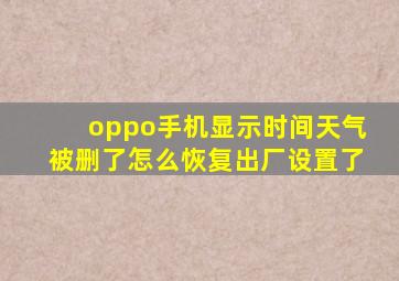 oppo手机显示时间天气被删了怎么恢复出厂设置了