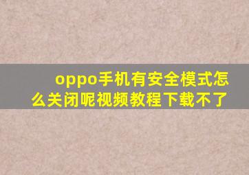 oppo手机有安全模式怎么关闭呢视频教程下载不了