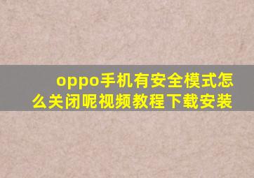 oppo手机有安全模式怎么关闭呢视频教程下载安装