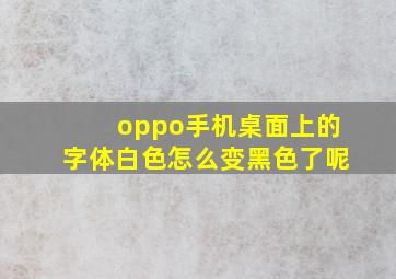 oppo手机桌面上的字体白色怎么变黑色了呢