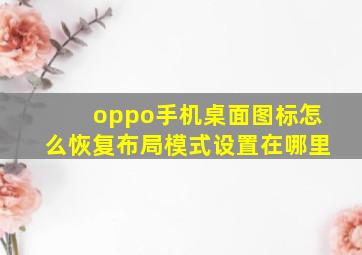 oppo手机桌面图标怎么恢复布局模式设置在哪里