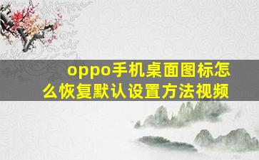 oppo手机桌面图标怎么恢复默认设置方法视频