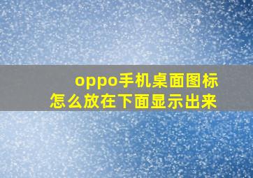 oppo手机桌面图标怎么放在下面显示出来