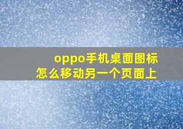 oppo手机桌面图标怎么移动另一个页面上