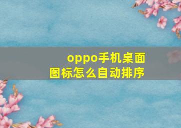 oppo手机桌面图标怎么自动排序