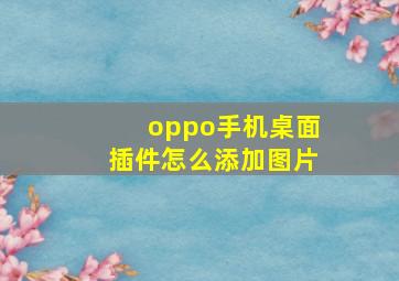 oppo手机桌面插件怎么添加图片