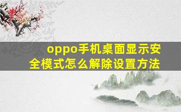 oppo手机桌面显示安全模式怎么解除设置方法