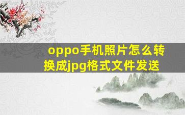 oppo手机照片怎么转换成jpg格式文件发送