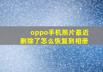 oppo手机照片最近删除了怎么恢复到相册