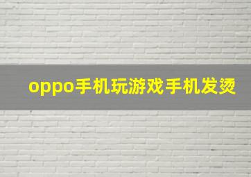 oppo手机玩游戏手机发烫