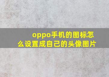 oppo手机的图标怎么设置成自己的头像图片