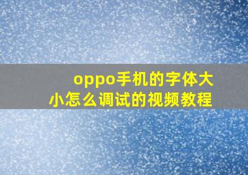 oppo手机的字体大小怎么调试的视频教程