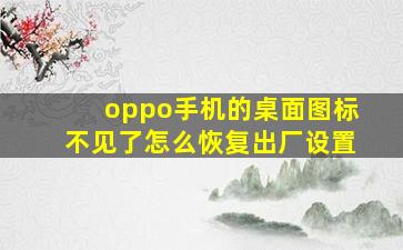 oppo手机的桌面图标不见了怎么恢复出厂设置