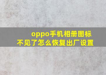 oppo手机相册图标不见了怎么恢复出厂设置