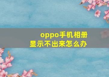 oppo手机相册显示不出来怎么办