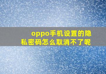 oppo手机设置的隐私密码怎么取消不了呢