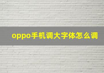 oppo手机调大字体怎么调