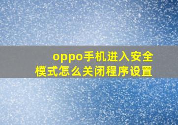 oppo手机进入安全模式怎么关闭程序设置