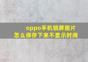 oppo手机锁屏图片怎么保存下来不显示时间