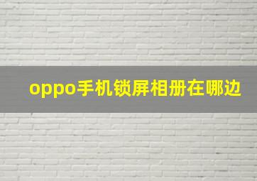 oppo手机锁屏相册在哪边