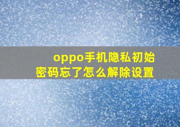 oppo手机隐私初始密码忘了怎么解除设置