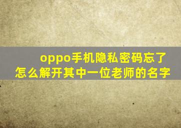 oppo手机隐私密码忘了怎么解开其中一位老师的名字