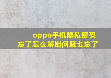 oppo手机隐私密码忘了怎么解锁问题也忘了