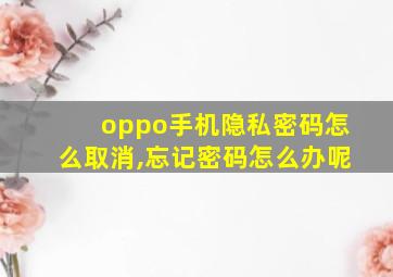 oppo手机隐私密码怎么取消,忘记密码怎么办呢