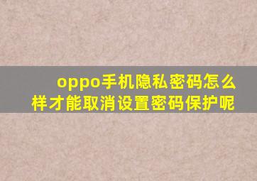 oppo手机隐私密码怎么样才能取消设置密码保护呢