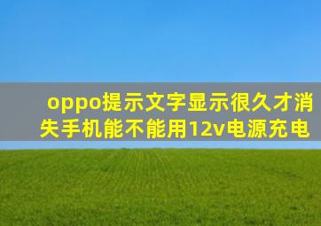 oppo提示文字显示很久才消失手机能不能用12v电源充电