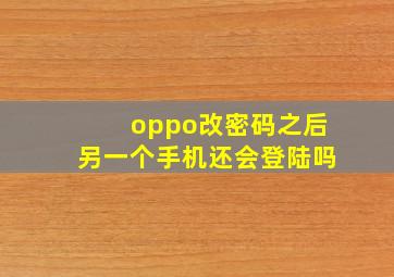 oppo改密码之后另一个手机还会登陆吗