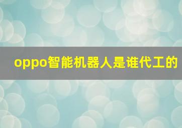 oppo智能机器人是谁代工的