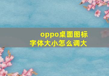 oppo桌面图标字体大小怎么调大