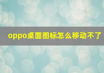 oppo桌面图标怎么移动不了