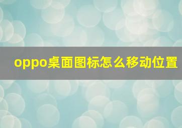 oppo桌面图标怎么移动位置