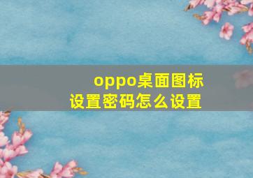 oppo桌面图标设置密码怎么设置