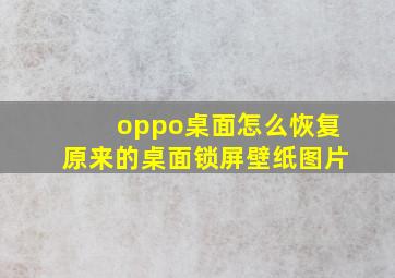 oppo桌面怎么恢复原来的桌面锁屏壁纸图片