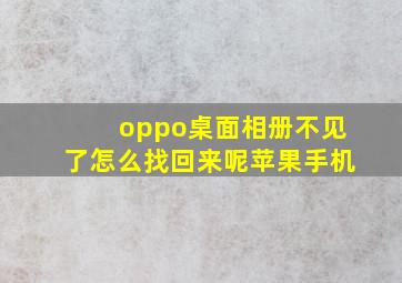 oppo桌面相册不见了怎么找回来呢苹果手机