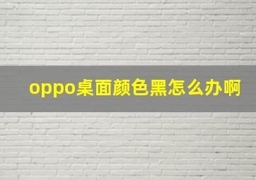 oppo桌面颜色黑怎么办啊