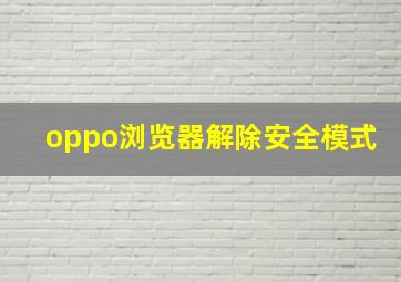 oppo浏览器解除安全模式