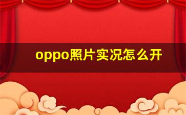 oppo照片实况怎么开