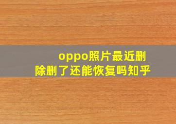 oppo照片最近删除删了还能恢复吗知乎