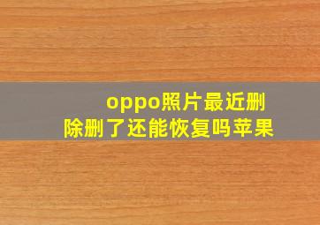 oppo照片最近删除删了还能恢复吗苹果